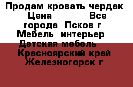 Продам кровать чердак › Цена ­ 6 000 - Все города, Псков г. Мебель, интерьер » Детская мебель   . Красноярский край,Железногорск г.